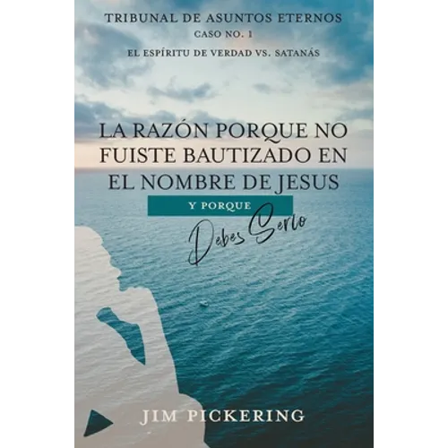 La Razón Porque No Fuiste Bautizado en el Nombre de Jesus: Y Por Que Debes Serlo