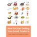 How To Start Selling Your Food Products: Easy Steps And Guides To Follow: Marketing Food Products Ideas