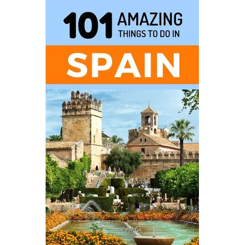 101 Amazing Things to Do in Spain: Spain Travel Guide
