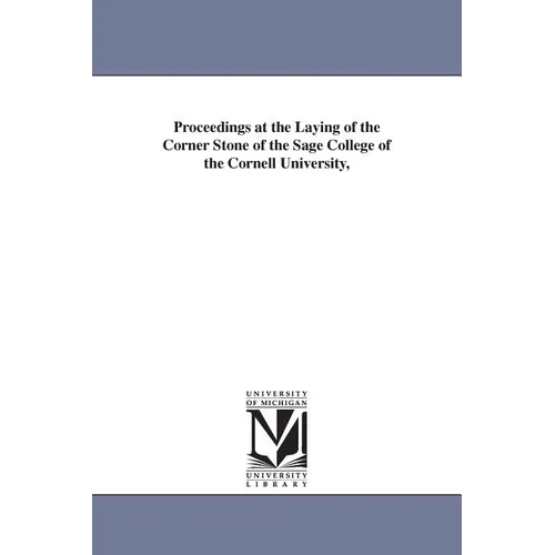 Proceedings at the Laying of the Corner Stone of the Sage College of the Cornell University,