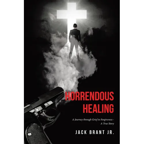 Horrendous Healing: A Journey through Grief to Forgiveness - A True Story - Paperback