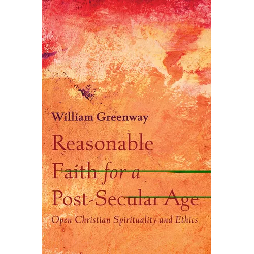 Reasonable Faith for a Post-Secular Age: Open Christian Spirituality and Ethics