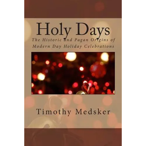 Holy Days: The Historic and Pagan Origins of Modern Day Holiday Celebrations