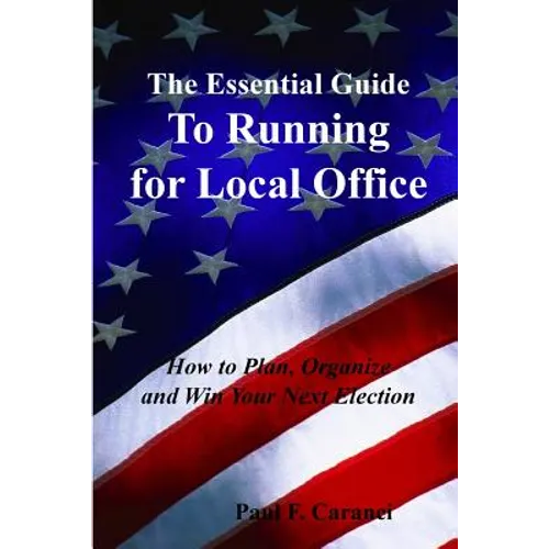 The Essential Guide to Running for Local Office: How to Plan, Organize and Win Your Next Election