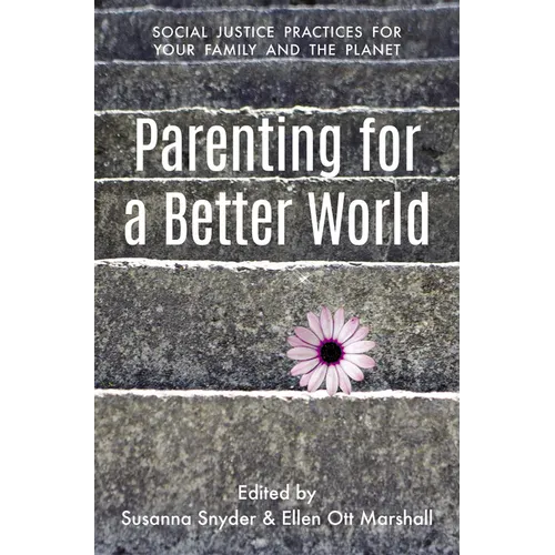 Parenting for a Better World: Justice Practices for Your Family and the Planet