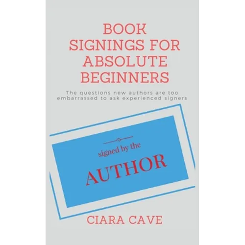 Book Signings For Absolute Beginners: The questions new authors are too embarrassed to ask experienced signers