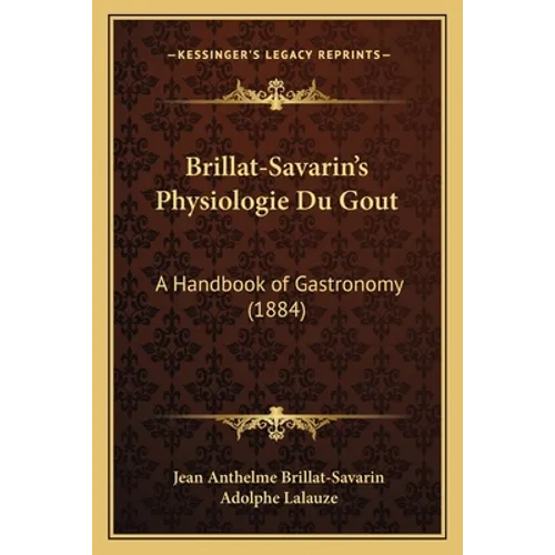 Brillat-Savarin's Physiologie Du Gout: A Handbook of Gastronomy (1884)