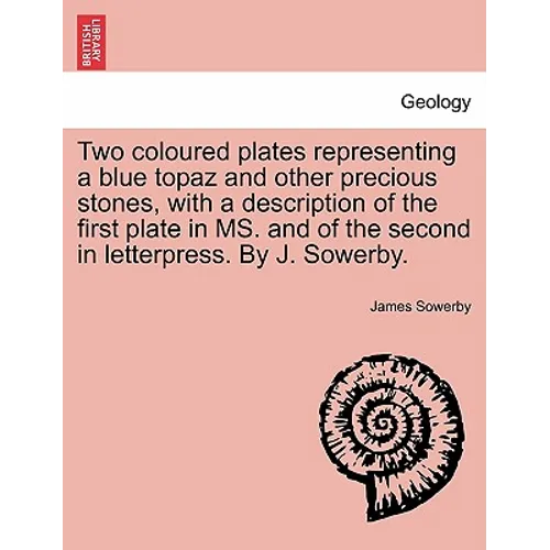 Two Coloured Plates Representing a Blue Topaz and Other Precious Stones, with a Description of the First Plate in Ms. and of the Second in Letterpress