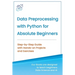 Data Preprocessing with Python for Absolute Beginners: Step-by-Step Guide with Hands-on Projects and Exercises