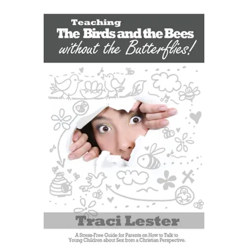Teaching the Birds and the Bees Without the Butterflies: A Stress-Free Guide for Parents on How to Talk to Young Children About Sex From a Christian P