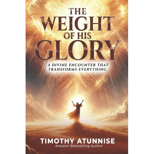 The Weight of His Glory: A Divine Encounter that Transforms Everything