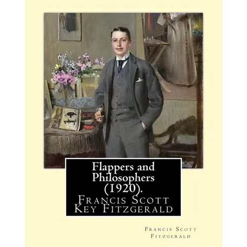 Flappers and Philosophers (1920). By: Francis Scott Fitzgerald: Francis Scott Key Fitzgerald (September 24, 1896 - December 21, 1940), known professio