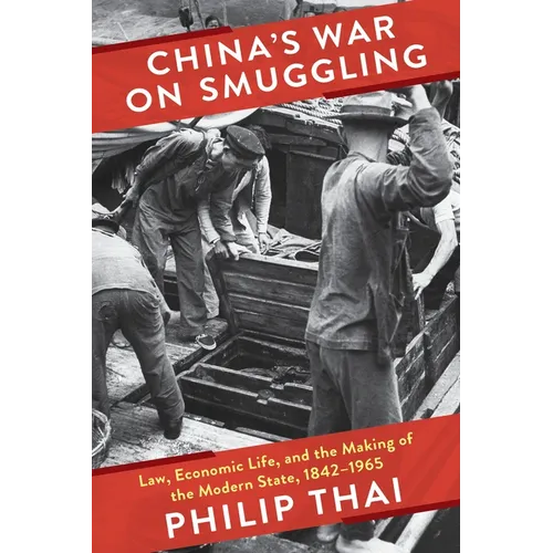 China's War on Smuggling: Law, Economic Life, and the Making of the Modern State, 1842-1965