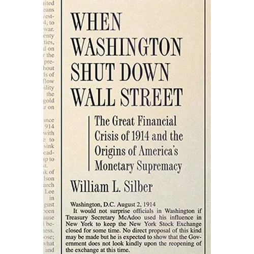 When Washington Shut Down Wall Street: The Great Financial Crisis of 1914 and the Origins of America's Monetary Supremacy