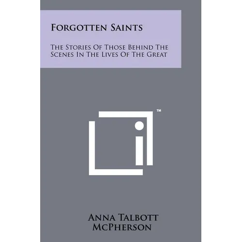 Forgotten Saints: The Stories Of Those Behind The Scenes In The Lives Of The Great