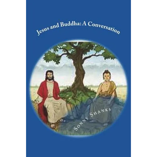 Jesus and Buddha: A Conversation: (A comparative study of the teachings of Jesus and Buddha)