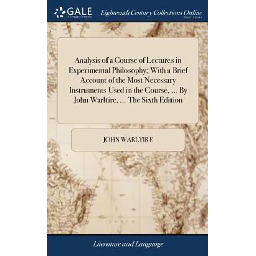 Analysis of a Course of Lectures in Experimental Philosophy; With a Brief Account of the Most Necessary Instruments Used in the Course, ... By John Wa