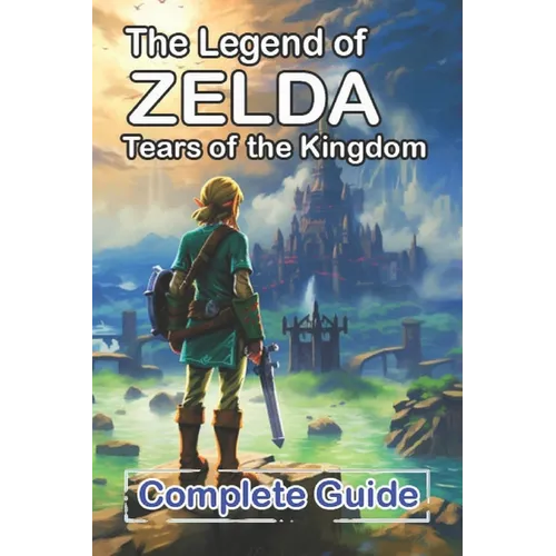 The Legend of Zelda Tears of the Kingdom Complete Guide and Walkthrough: Bosses Strategies Guide and Top Tips