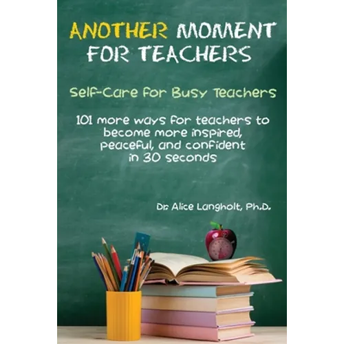 Another Moment for Teachers: Self-Care for Busy Teachers - 101 more ways for teachers to become more inspired, peaceful, and confident in 30 seconds