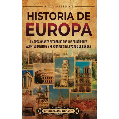 Historia de Europa: Un apasionante recorrido por los principales acontecimientos y personajes del pasado de Europa