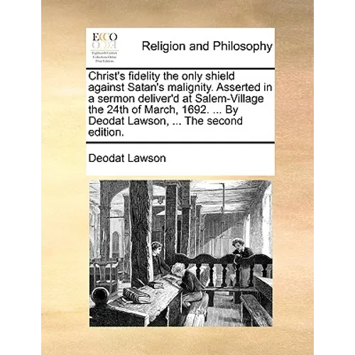 Christ's fidelity the only shield against Satan's malignity. Asserted in a sermon deliver'd at Salem-Village the 24th of March, 1692. ... By Deodat La