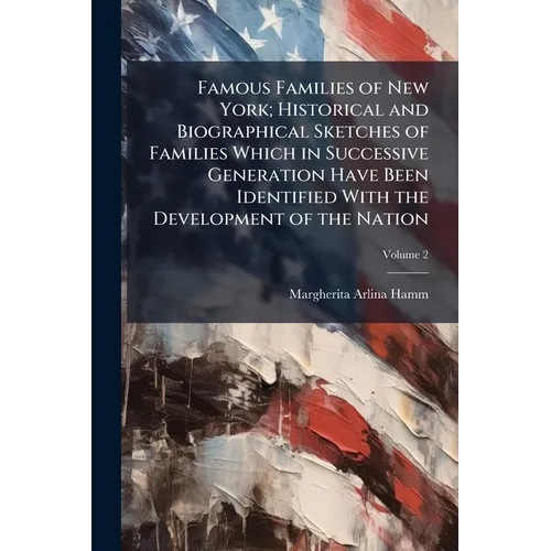 Famous Families of New York; Historical and Biographical Sketches of Families Which in Successive Generation Have Been Identified With the Development