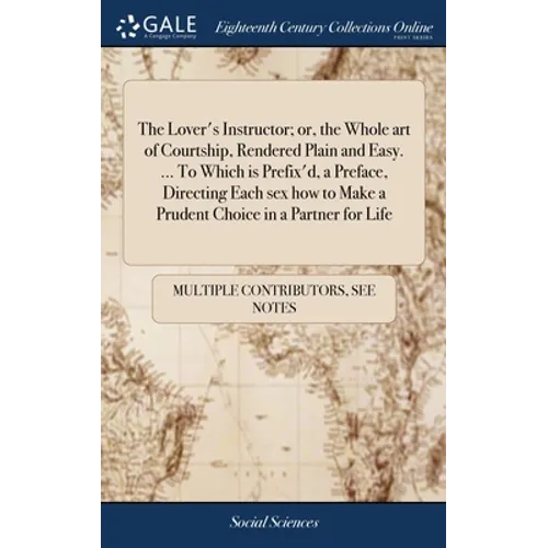 The Lover's Instructor; or, the Whole art of Courtship, Rendered Plain and Easy. ... To Which is Prefix'd, a Preface, Directing Each sex how to Make a