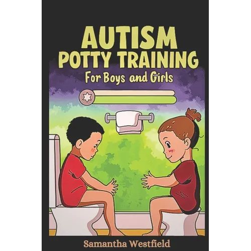 Autism Potty Training for Boys and Girls: From Diapers to Independence - A Step-by-Step Guide to Successful Potty Training for Children on the Spectru