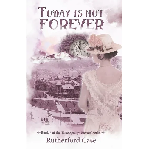 Today is Not Forever: Book 3 of the Time Springs Eternal Series