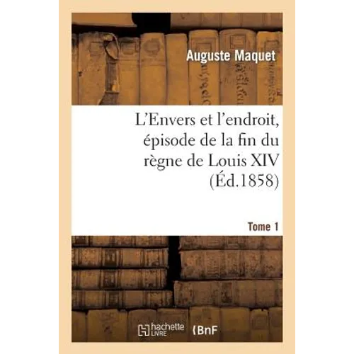 L'Envers et l'endroit, épisode de la fin du règne de Louis XIV. Tome 1