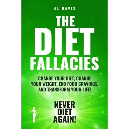 The Diet Fallacies: Change Your Diet, Change Your Weight, End Food Cravings, and Transform Your Life!