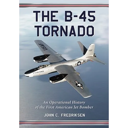The B-45 Tornado: An Operational History of the First American Jet Bomber