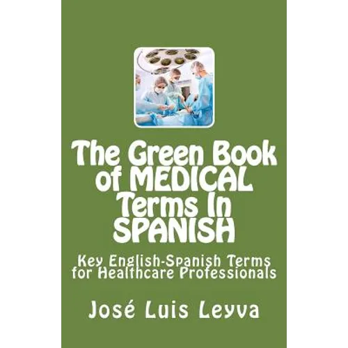 The Green Book of Medical Terms In Spanish: Key English-Spanish Terms for Healthcare Professionals