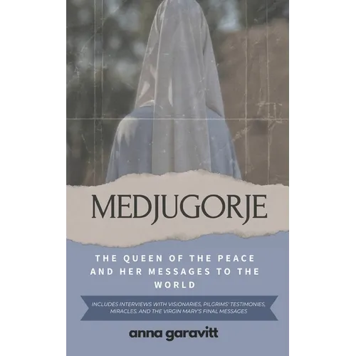 Medjugorje: The Queen of Peace and Her Messages to the World: Includes interviews with visionaries, pilgrims' testimonies, miracles, and the Virgin Ma