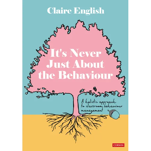It's Never Just About The Behaviour: A holistic approach to classroom behaviour management