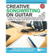 Creative Songwriting on Guitar: 16 Practical Tips for Sparking Ideas, Spicing up Chords & Taking Your Riffs to the Next Level