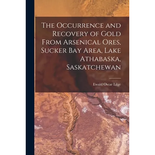 The Occurrence and Recovery of Gold From Arsenical Ores, Sucker Bay Area, Lake Athabaska, Saskatchewan - Paperback