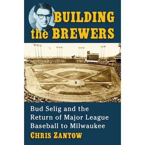 Building the Brewers: Bud Selig and the Return of Major League Baseball to Milwaukee