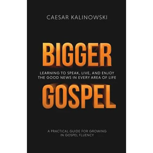 Bigger Gospel: Learning to Speak, Live and Enjoy the Good News in Every Area of Life