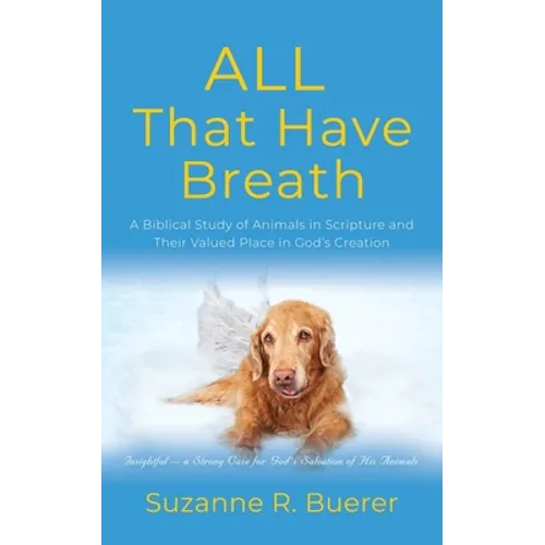 ALL That Have Breath: A Biblical Study of Animals in Scripture and Their Valued Place in God's Creation