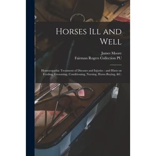 Horses Ill and Well: Homoeopathic Treatment of Diseases and Injuries: and Hints on Feeding, Grooming, Conditioning, Nursing, Horse-buying, &c.