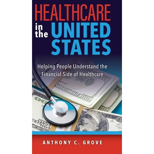 Healthcare in the United States: Helping People Understand the Financial Side of Healthcare - Hardcover
