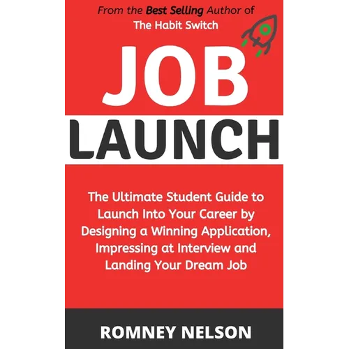 Job Launch: The ultimate student guide to launch into your career by designing a winning application, impressing at interview and landing your dream j