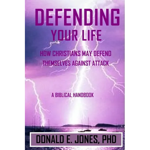 Defending Your Life How Christians May Defend Themselves Against Attack A Biblical Handbook - Paperback