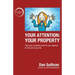Your Attention: Your Property: Your Property: Take back complete control of your attention for the rest of your life.