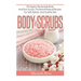 Body Scrubs: 30 Organic Homemade Body And Face Scrubs, The Best All-Natural Recipes For Soft, Radiant And Youthful Skin