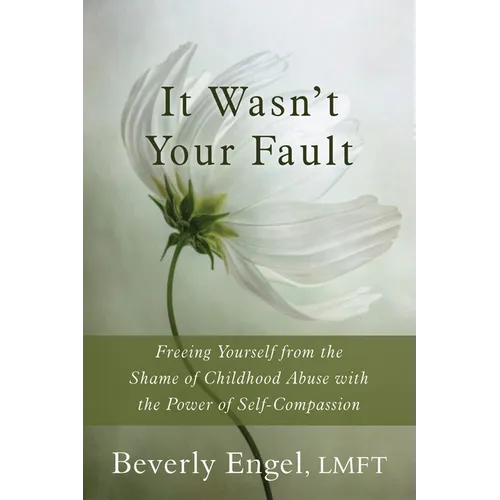 It Wasn't Your Fault: Freeing Yourself from the Shame of Childhood Abuse with the Power of Self-Compassion