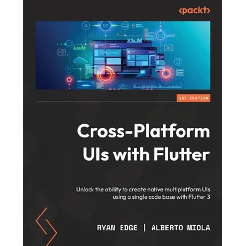Cross-Platform UIs with Flutter: Unlock the ability to create native multiplatform UIs using a single code base with Flutter 3