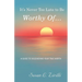 It's Never Too Late to Be Worthy Of ...: A Guide to Discovering Your True Worth