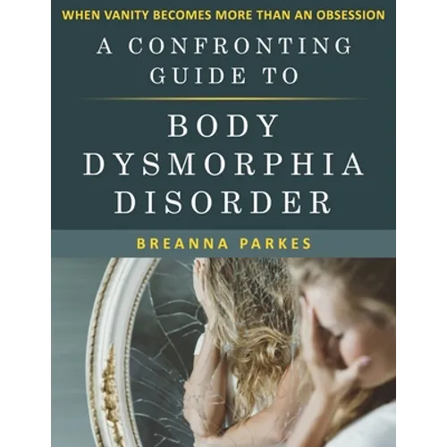 A Confronting Guide to Body Dysmorphia Disorder: When Vanity becomes more than an obsession